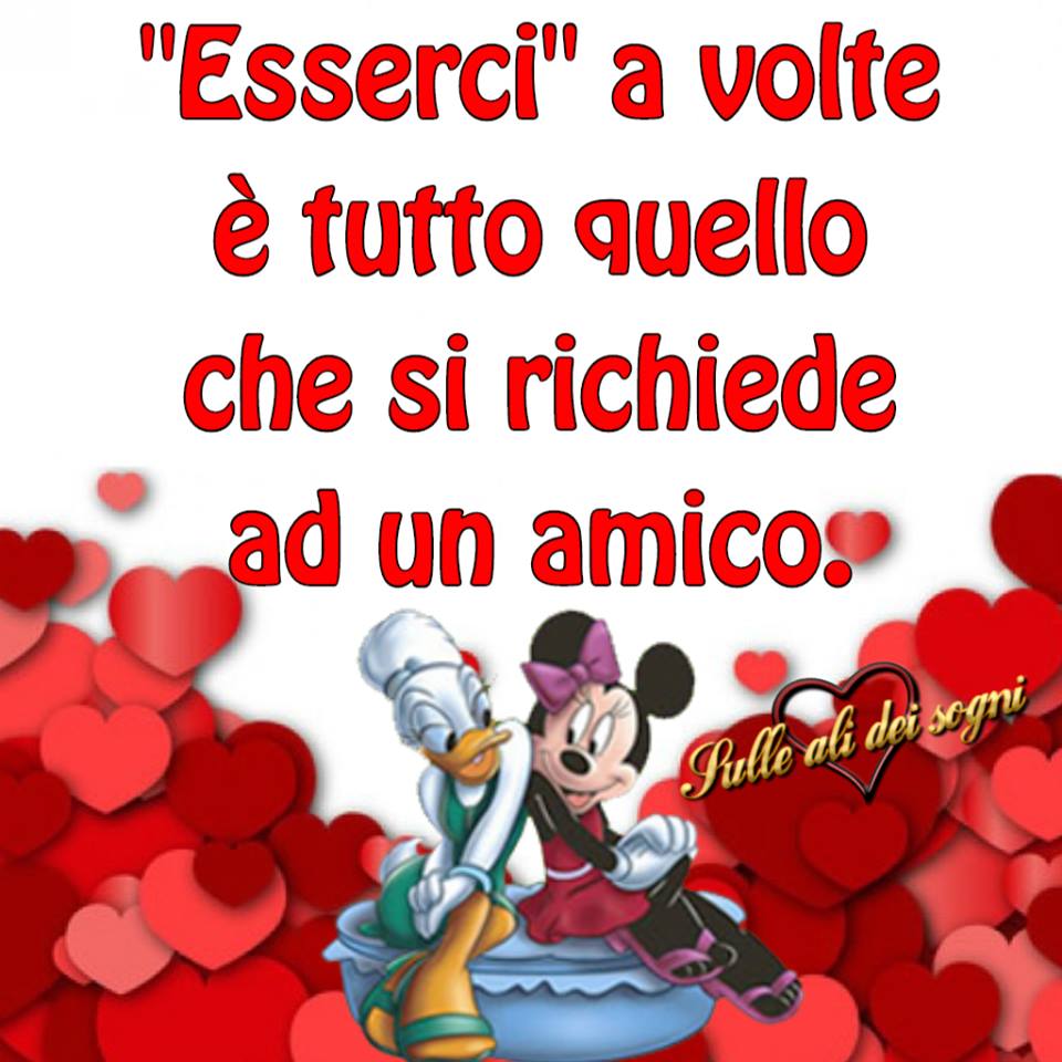 "Esserci, a volte è tutto quello che si richiede ad un amico."