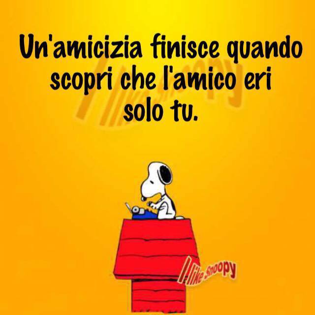 "Un'amicizia finisce quando scopri che l'amico eri solo tu."