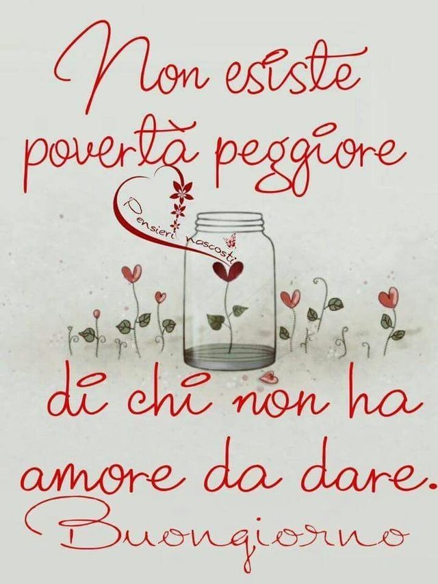 "Non esiste povertà maggiore di chi non ha Amore da dare. Buona Giornata"