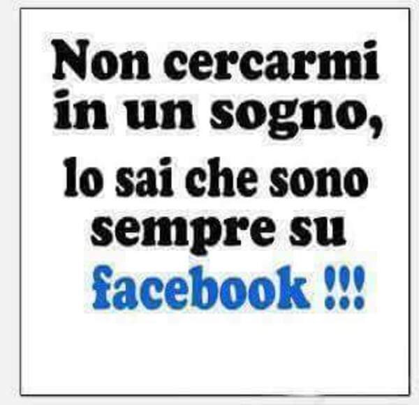 Frasi divertenti - "Non cercarmi in un sogno, lo sai che sono sempre su Facebook !!!"