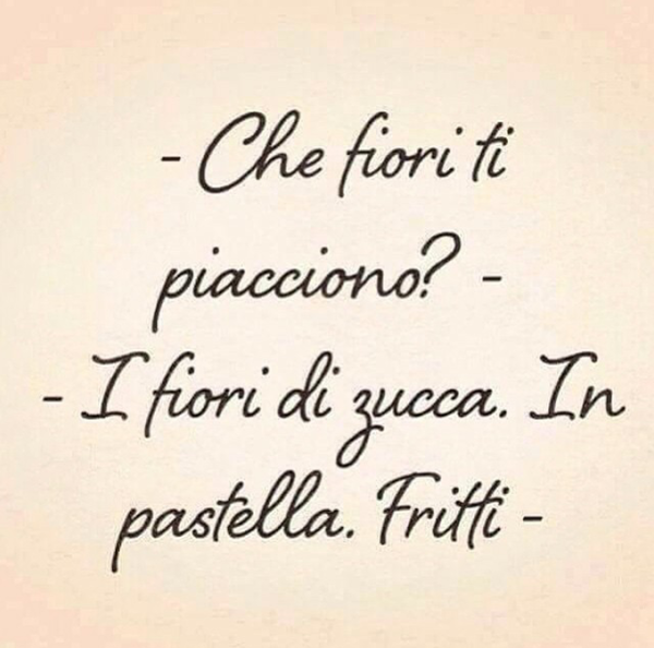 Frasi divertenti - "Che fiori ti piacciono? I fiori di zucca. In pastella. Fritti."