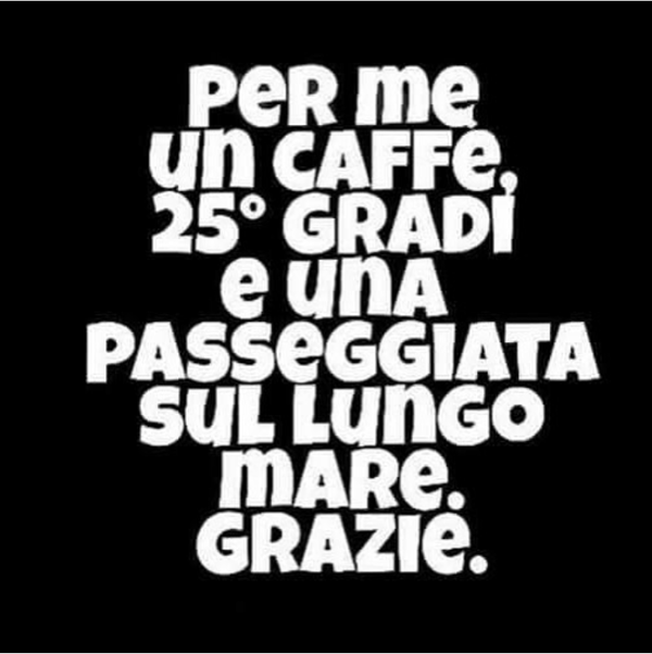 "Per me un caffè, 25° e una passeggiata sul lungo mare. Grazie!" - battute spiritose