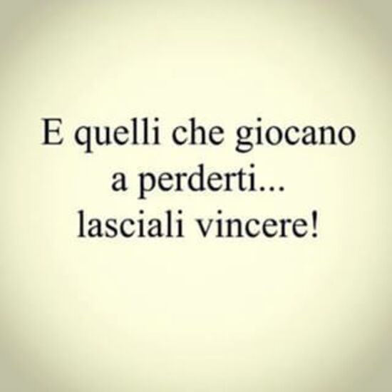 Frecciatine per lui - "E quelli che giocano a perderti... lasciali vincere!"