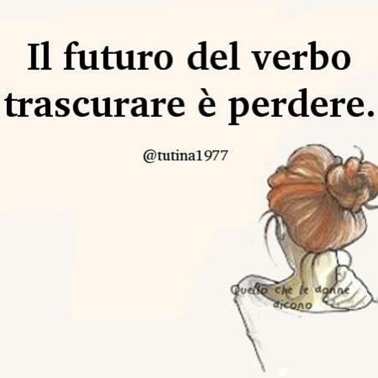 "Il futuro del verbo trascurare è perdere."