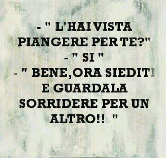 "L'hai vista piangere per te? Si? bene ora siediti e guardala sorridere per un altro !!!"