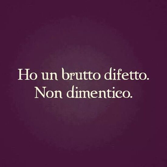 "Ho un brutto difetto. Non dimentico."