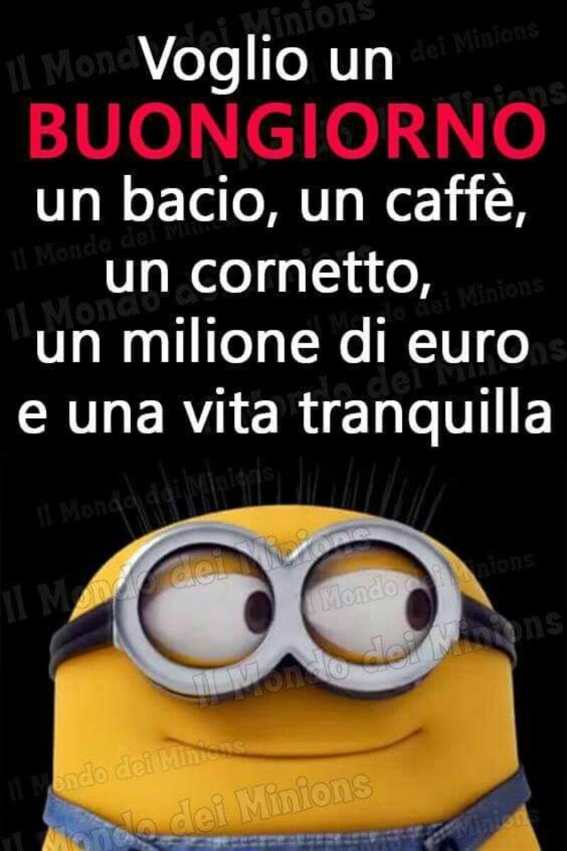 "Voglio un Buongiorno, un bacio, un caffè, un cornetto, un milione di euro e una vita tranquilla." - Buongiorno divertente con i Minions