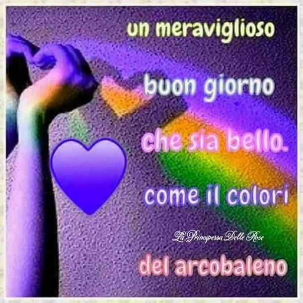 "Un Meraviglioso Buon Giorno, che sia bello come i colori dell'arcobaleno"