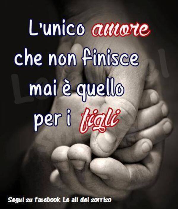 "L'unico amore che non finisce mai è quello per i figli."