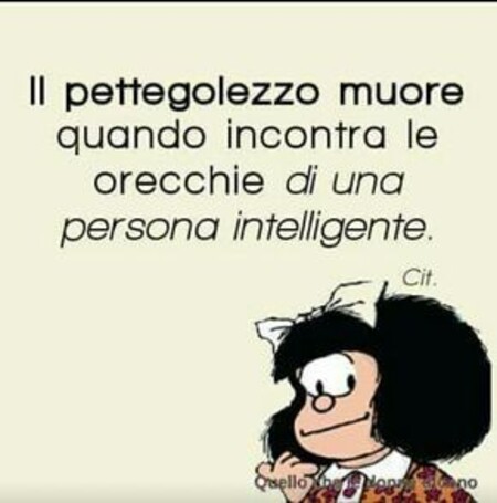 "Il pettegolezzo muore quando incontra le orecchie di una persona intelligente." - Mafalda