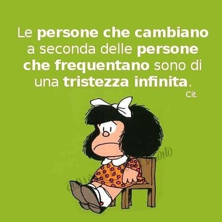 Mafalda - "Le persone che cambiano a seconda delle persone che frequentano sono di una tristezza infinita."