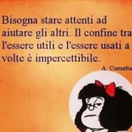 Mafalda arrabbiata - "Bisogna stare attenti ad aiutare gli altri. Il confine tra l'essere utili e l'essere usati a volte è impercettibile."