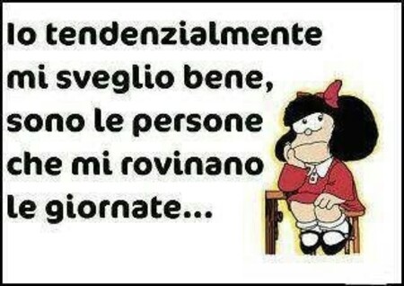 "Io tendenzialmente mi sveglio bene, sono le persone che mi rovinano le giornate..." - Frasi cattive Mafalda