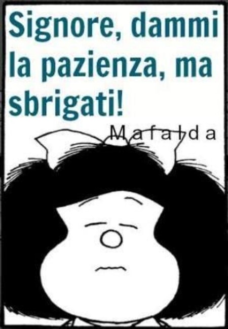 "Signore, dammi la pazienza, ma sbrigati!" - Mafalda