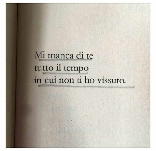 "Mi manca di te tutto il tempo in cui non ti ho vissuto."