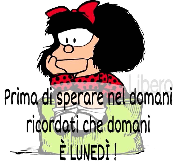 Mafalda - "Prima di sperare nel domani, ricordati che DOMANI E' LUNEDI' !"