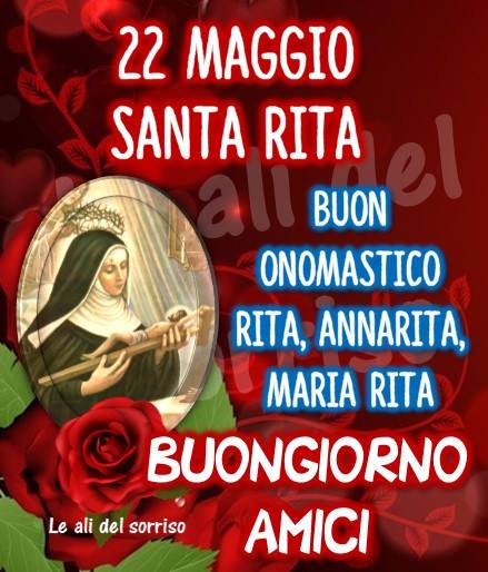 "Buongiorno amici Santa Rita da Cascia 22 Maggio. Buon Onomastico Rita, Annarita, Maria Rita."