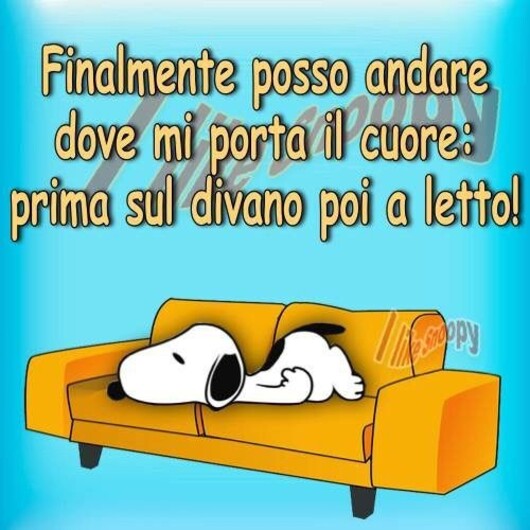 Snoopy - "Finalmente posso andare dove mi porta il cuore: prima sul divano, poi a letto!"