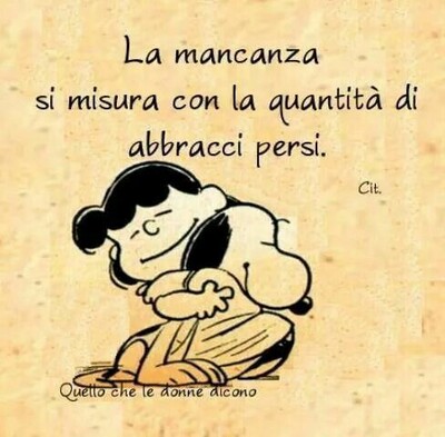 "La mancanza si misura con la quantità di abbracci persi." - Snoopy