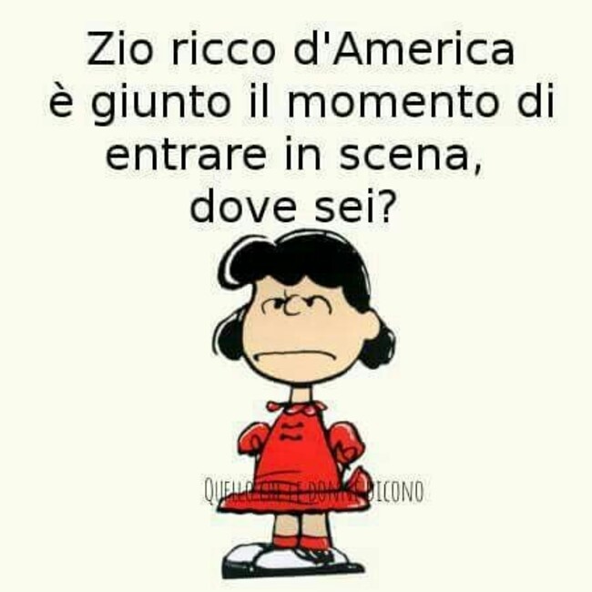 "Zio ricco d'America è giunto il momento di entrare in scena, dove sei?"