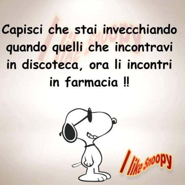 "Capisci che stai invecchiando quando quelli che incontravi in discoteca, ora li incontri in farmacia !!!"