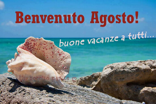 "Benvenuto Agosto! Buone Vacanze a tutti..."