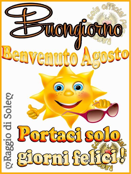 "Buongiorno e Benvenuto Agosto. Portaci solo giorni felici!"