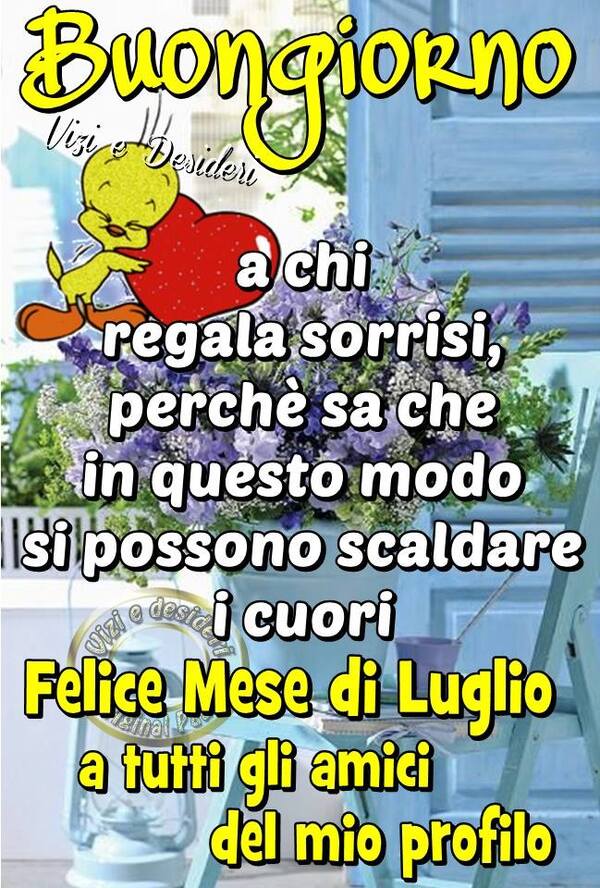 "Buongiorno a chi regala sorrisi, perchè sa che in questo modo si possono scaldare i Cuori. Felice mese di Luglio a tutti gli amici del mio profilo"