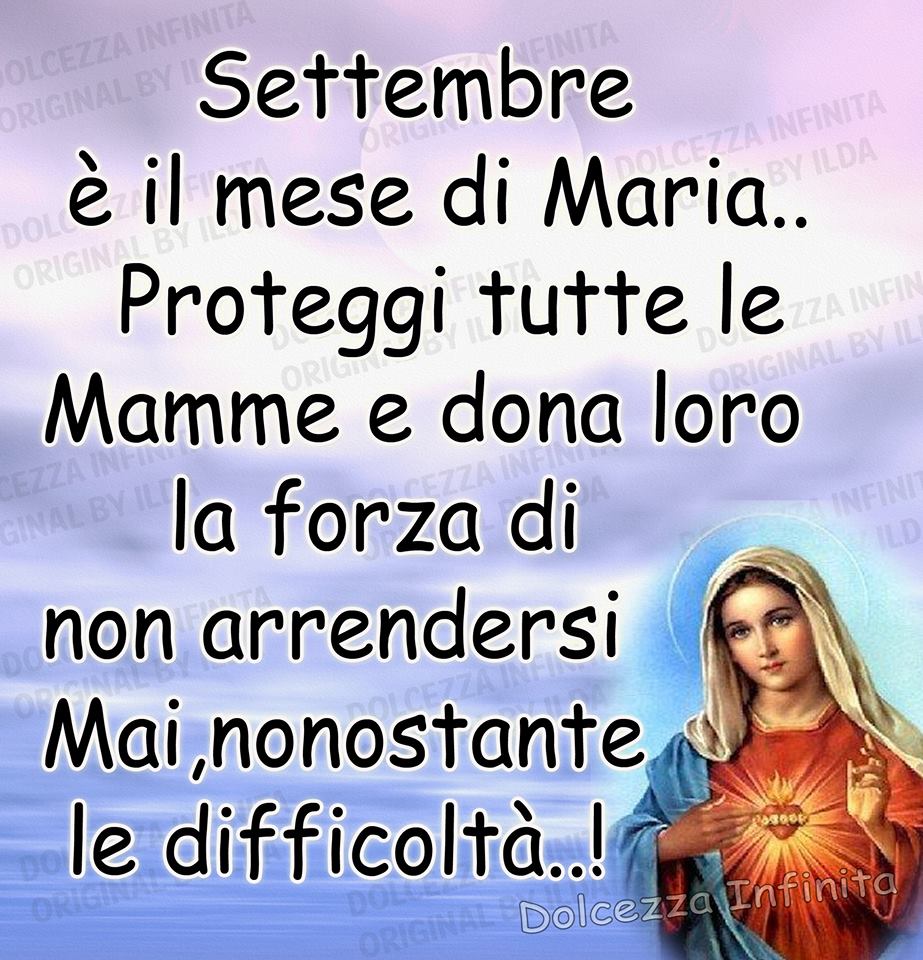 "Settembre è il mese di Maria... Proteggi tutte le mamme e dona loro la forza di non arrendersi mai nonostante le difficoltà...!"