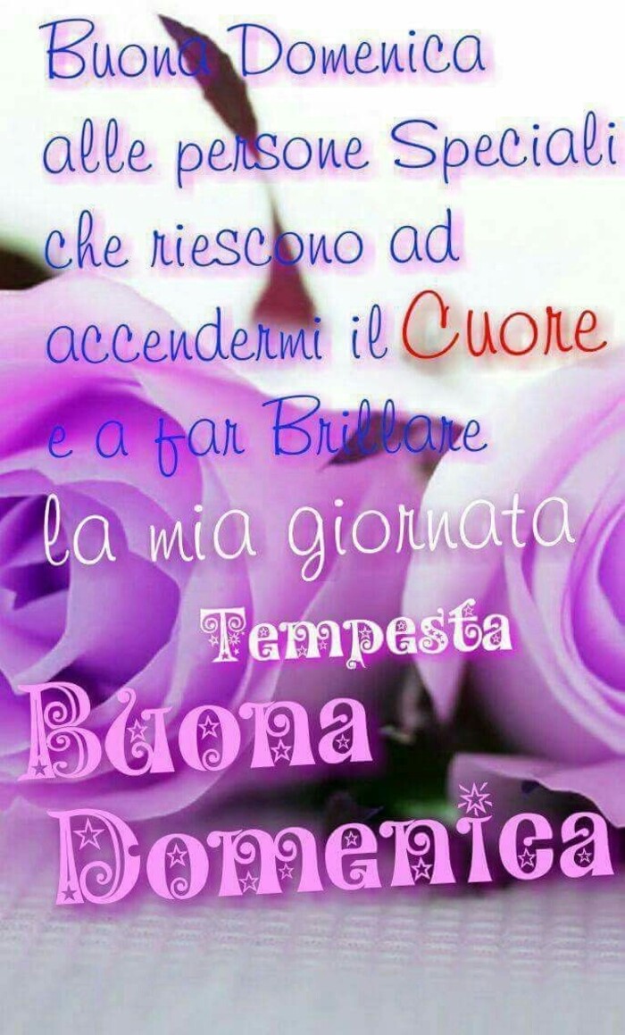 "Buona Domenica alle Persone Speciali che riescono ad accendermi il Cuore e a far brillare la mia giornata."