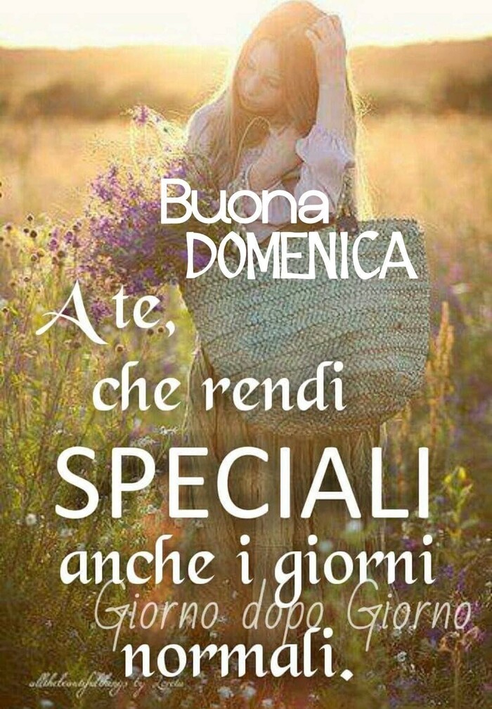 "Buona Domenica a Te, che rendi Speciali anche i giorni normali."