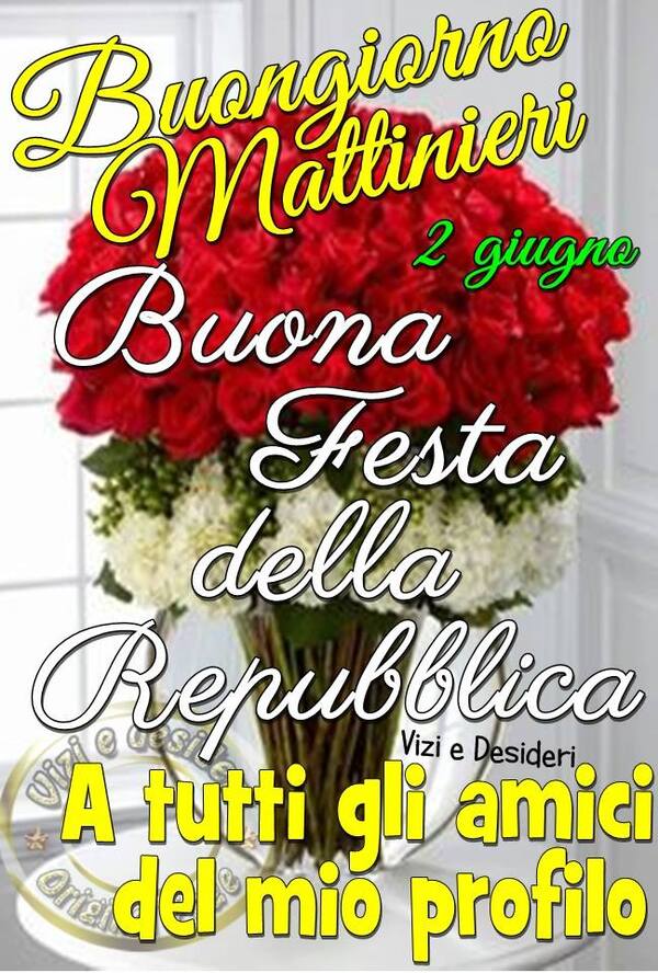 "Buongiorno Mattinieri, Buona Festa della Repubblica a tutti gli amici del mio profilo"