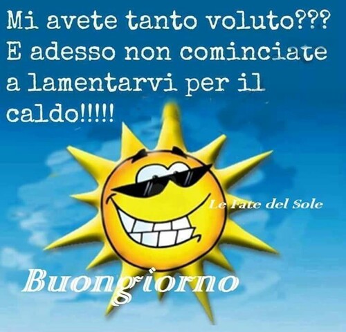 "Mi avete tanto voluto?? E adesso non cominciate a lamentarvi per il caldo!!! Buongiorno"