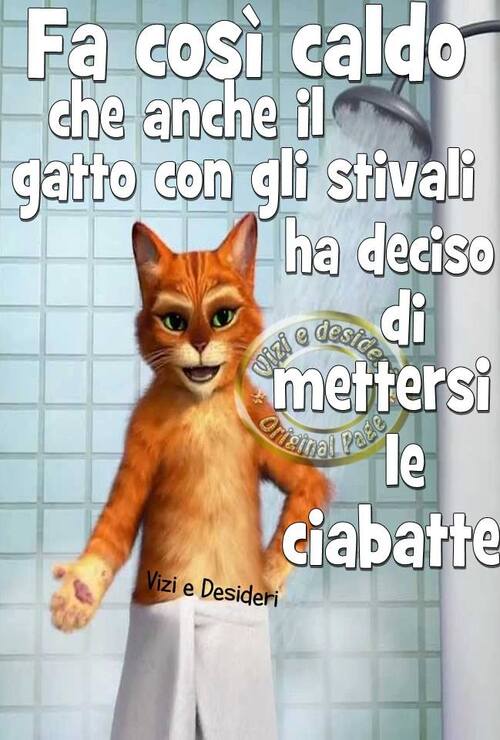 "Fa così caldo che anche il Gatto con gli Stivali ha deciso di mettersi le ciabatte!"