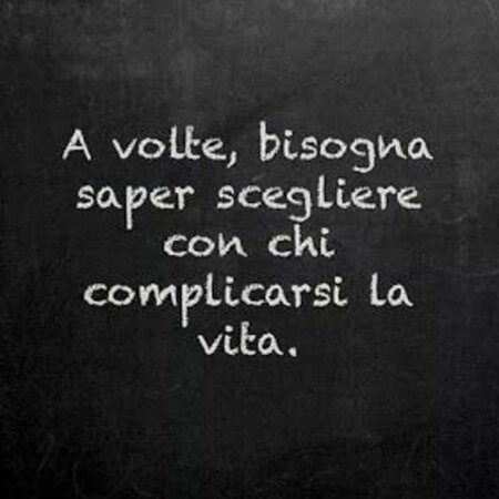 "A volte, bisogna saper scegliere con chi complicarsi la vita."