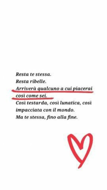 "Resta te stessa. Resta ribelle. Arriverà qualcuno a cui piacerai così come sei. Così testarda, lunatica, impacciata con il mondo. Ma te stessa, fino alla fine."