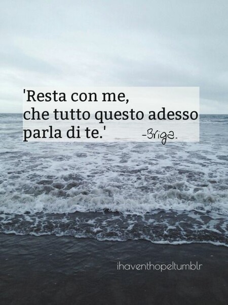 "Resta con me, che tutto questo adesso parla di te." Briga - Frasi Tumblr canzoni