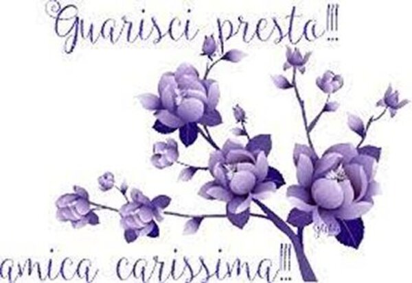 "Guarisci presto amica carissima !!!"