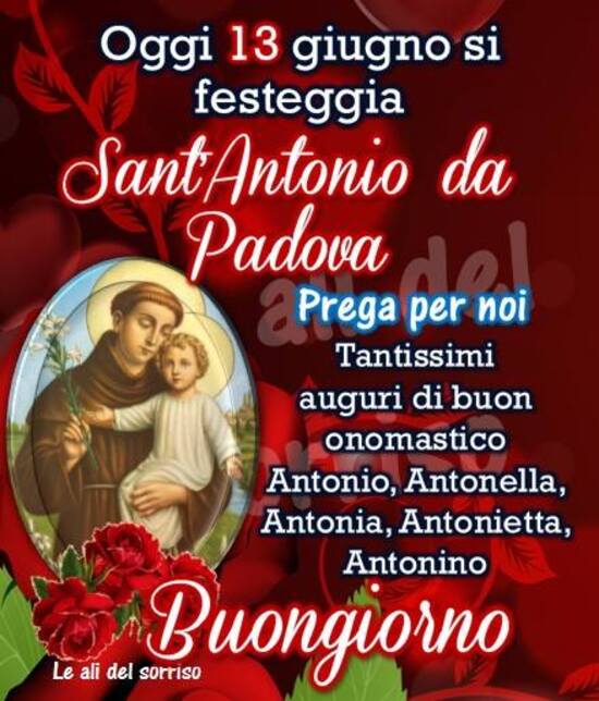 "Oggi 13 Giugno si festeggia Sant'Antonio da Padova. Prega per noi..... Buongiorno"