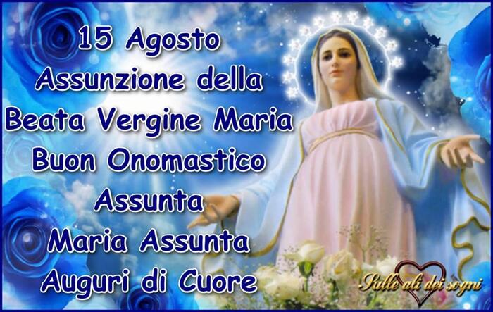"15 Agosto Assunzione della Beata Vergine Maria. Buon Onomastico..... Auguri di Cuore"