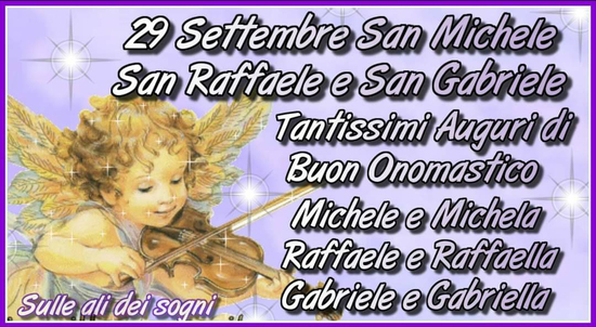 "29 Settembre San Michele, San Raffaele e San Gabriele. Tantissimi Auguri di Buon Onomastico Michele e Michela, Raffaele e Raffaella, Gabriele e Gabriella"