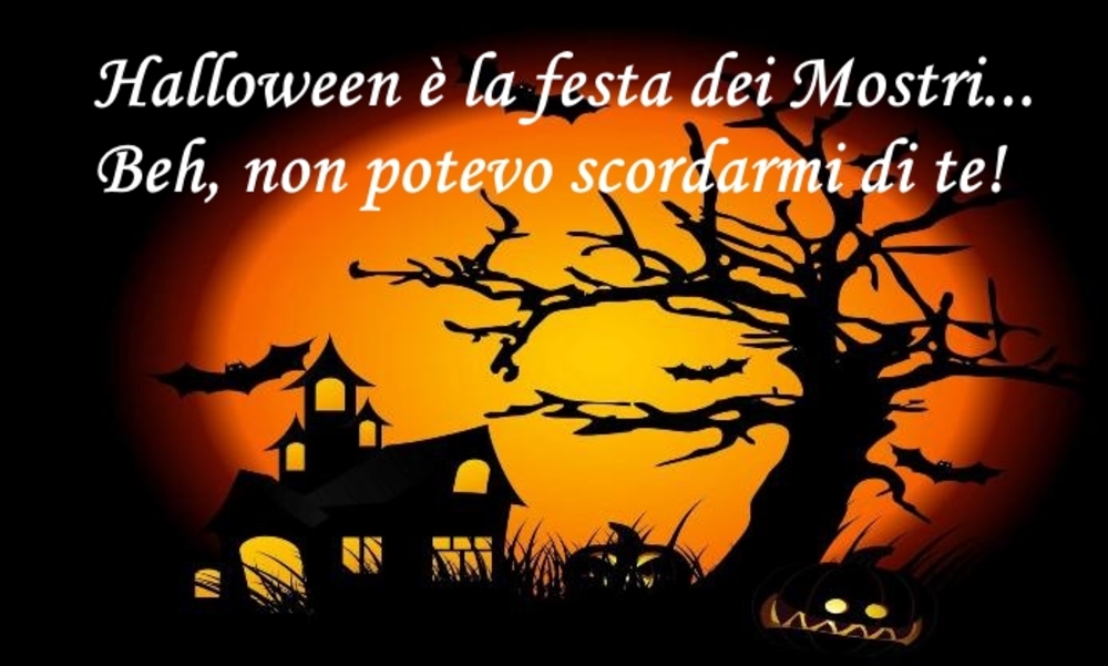 "Halloween è la festa dei mostri... beh non potevo scordarmi di te!"