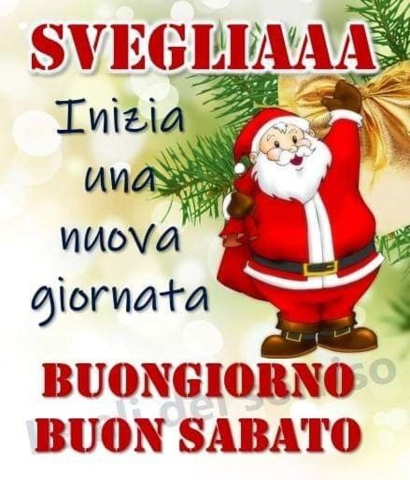 "SVEGLIAAA inizia una nuova giornata! Buon Giorno Felice Sabato" - da Babbo Natale