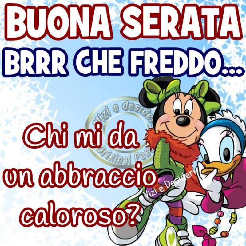 "Buona Serata BRRR CHE FREDDO! Chi mi dà un caloroso abbraccio?"