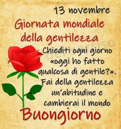 "13 Novembre Giornata Mondiale della Gentilezza. Chiediti ogni giorno oggi ho fatto qualcosa di gentile? Fai della gentilezza un'abitudine e cambierai il mondo. Buon Giorno"