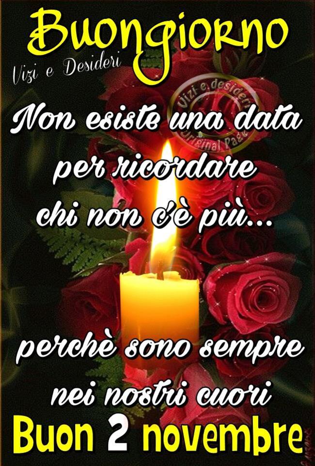 "Buongiorno. Non esiste una data per ricordare chi non c'è più... perchè sono sempre nei nostri Cuori... Buon 2 Novembre"