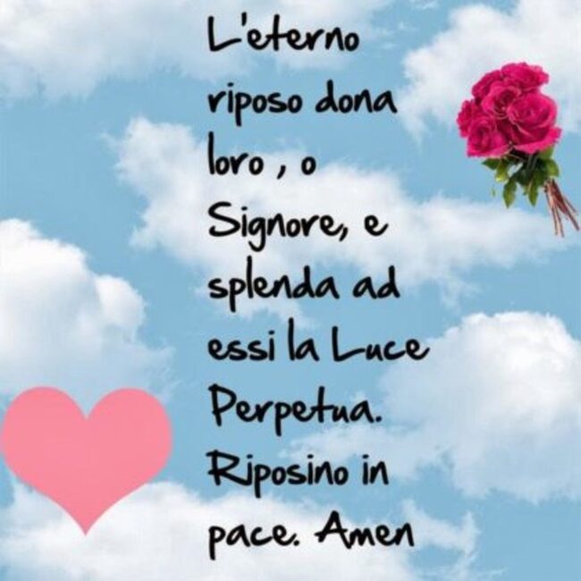 "L'eterno riposo dona loro, o Signore, e splenda ad essi la Luce Perpetua. Riposino in pace. Amen"