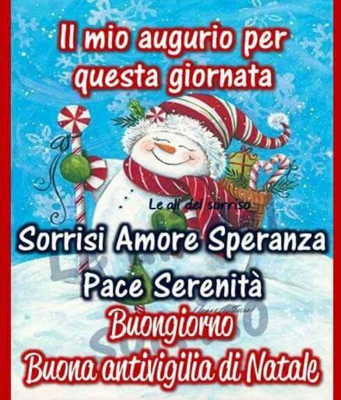 "Il mio augurio per questa giornata: Sorrisi, Amore, Speranza, Pace e Serenità. Buongiorno e Buona Antivigilia di Natale"