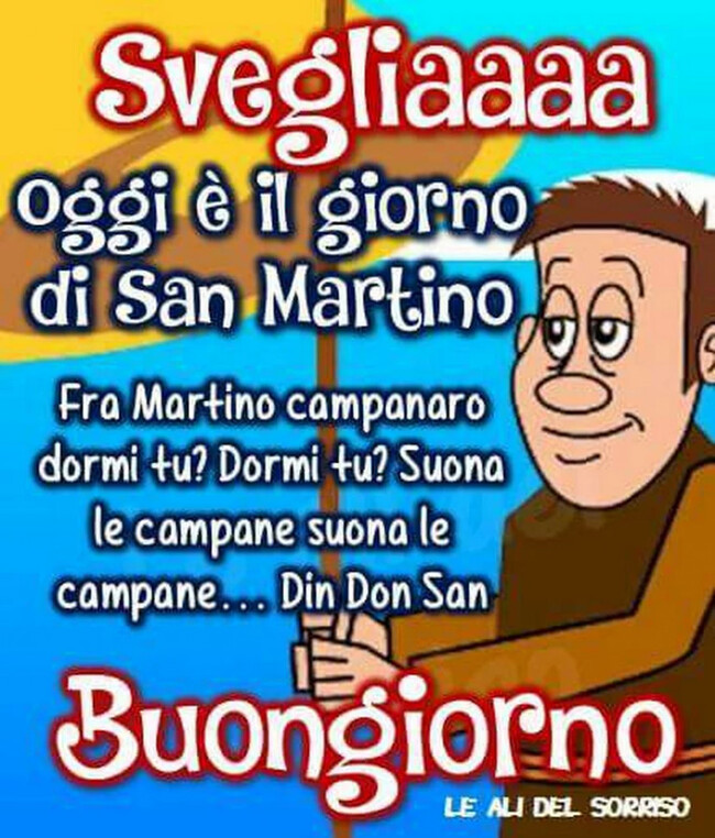 "Svegliaaa oggi è il giorno di San Martino. Fra Martino campanaro dormi tu? Dormi tu? Suona le campane, suona le campane... Din Don Dan... Buongiorno"