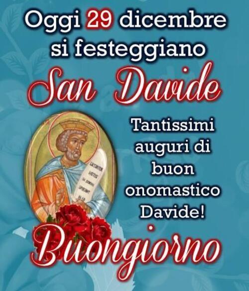 "Oggi 29 Dicembre si festeggia San Davide. Tantissimi auguri di Buon Onomastico Davide! Buongiorno"